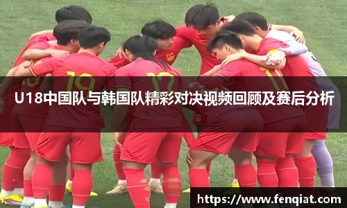 U18中国队与韩国队精彩对决视频回顾及赛后分析