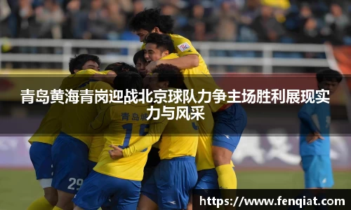 青岛黄海青岗迎战北京球队力争主场胜利展现实力与风采