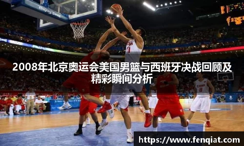 2008年北京奥运会美国男篮与西班牙决战回顾及精彩瞬间分析