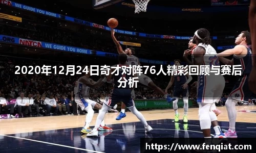 2020年12月24日奇才对阵76人精彩回顾与赛后分析