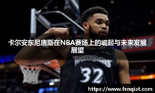 卡尔安东尼唐斯在NBA赛场上的崛起与未来发展展望