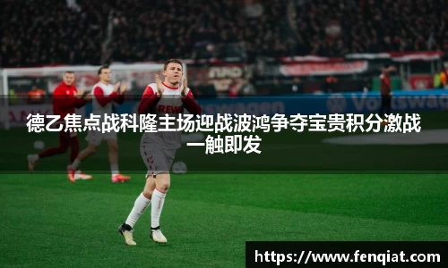 德乙焦点战科隆主场迎战波鸿争夺宝贵积分激战一触即发