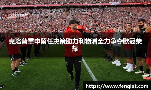 克洛普重申留任决策助力利物浦全力争夺欧冠荣耀