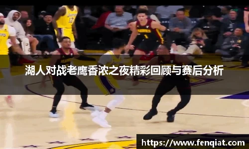湖人对战老鹰香浓之夜精彩回顾与赛后分析
