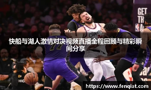 快船与湖人激情对决视频直播全程回顾与精彩瞬间分享