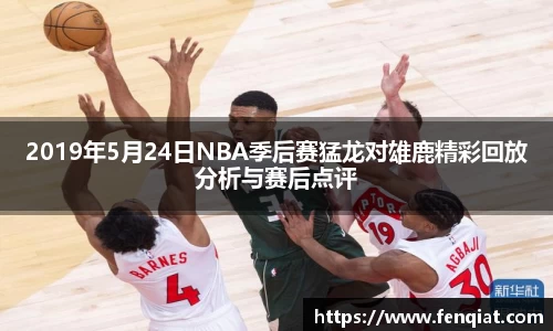 2019年5月24日NBA季后赛猛龙对雄鹿精彩回放分析与赛后点评
