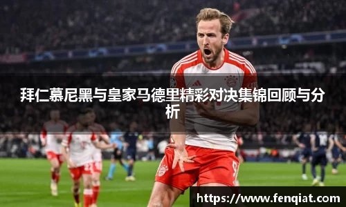 拜仁慕尼黑与皇家马德里精彩对决集锦回顾与分析