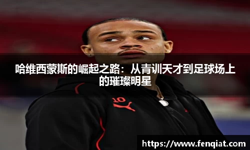 哈维西蒙斯的崛起之路：从青训天才到足球场上的璀璨明星