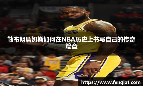 勒布朗詹姆斯如何在NBA历史上书写自己的传奇篇章