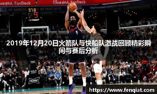 2019年12月20日火箭队与快船队激战回顾精彩瞬间与赛后分析