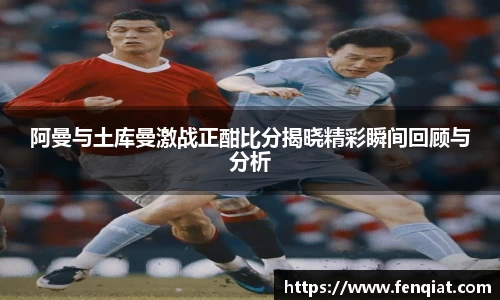 阿曼与土库曼激战正酣比分揭晓精彩瞬间回顾与分析