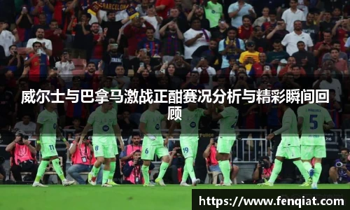 威尔士与巴拿马激战正酣赛况分析与精彩瞬间回顾