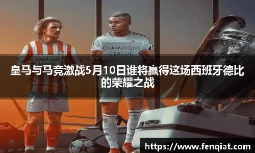皇马与马竞激战5月10日谁将赢得这场西班牙德比的荣耀之战