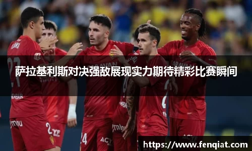 萨拉基利斯对决强敌展现实力期待精彩比赛瞬间